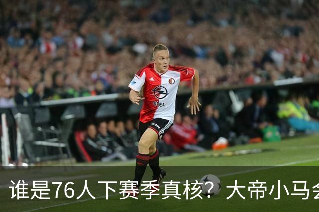 谁是76人下赛季真核？大帝小马会谦让老詹吗？